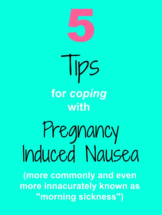 5 Tips for Coping With Pregnancy Induced Nausea(aka: morning sickness)